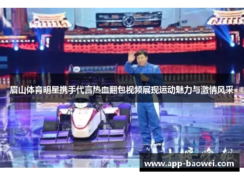 眉山体育明星携手代言热血翻包视频展现运动魅力与激情风采