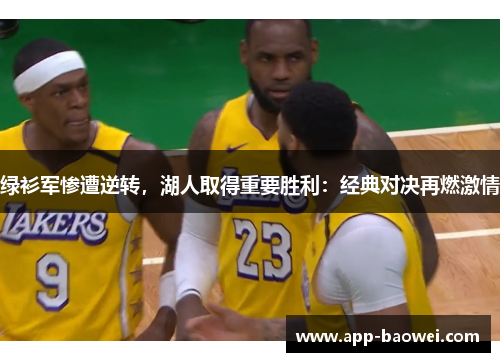 绿衫军惨遭逆转，湖人取得重要胜利：经典对决再燃激情