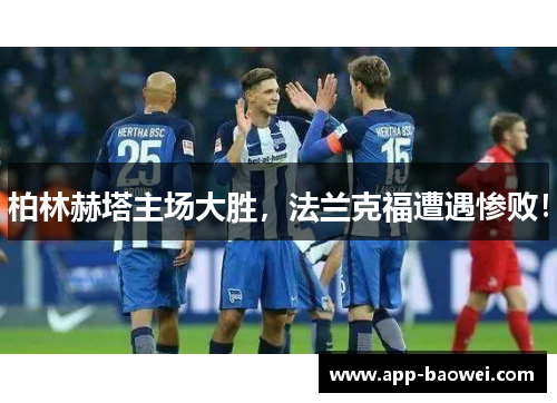 柏林赫塔主场大胜，法兰克福遭遇惨败！