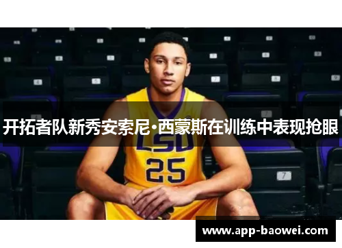 开拓者队新秀安索尼·西蒙斯在训练中表现抢眼